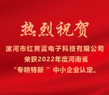熱烈祝賀紅黃藍(lán)電子榮獲2022年度河南省“專精特新”中小企業(yè)認(rèn)定。